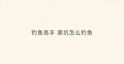 钓鱼高手 黑坑怎么钓鱼